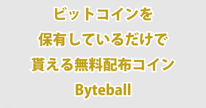 ビットコインを保有しているだけで貰える無料配布コインByteball